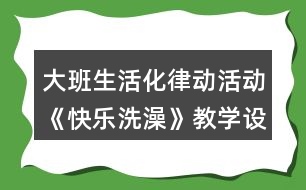 大班生活化律動(dòng)活動(dòng)《快樂(lè)洗澡》教學(xué)設(shè)計(jì)