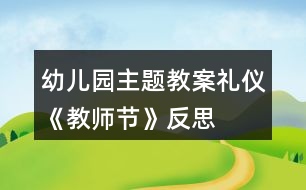 幼兒園主題教案禮儀《教師節(jié)》反思