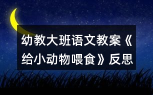 幼教大班語文教案《給小動(dòng)物喂食》反思