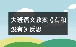 大班語(yǔ)文教案《有和沒有》反思