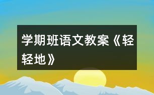 學(xué)期班語文教案《輕輕地》