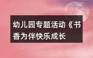 幼兒園專題活動(dòng)《“書香為伴快樂成長(zhǎng)”》讀書月活動(dòng)方案