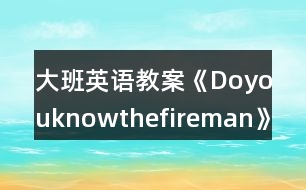 大班英語(yǔ)教案《Doyouknowthefireman》