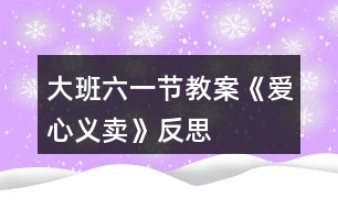 大班六一節(jié)教案《愛心義賣》反思