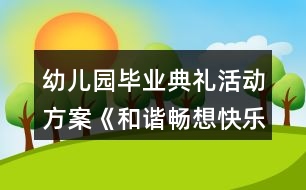 幼兒園畢業(yè)典禮活動方案《和諧暢想快樂起航》