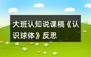 大班認(rèn)知說(shuō)課稿《認(rèn)識(shí)球體》反思