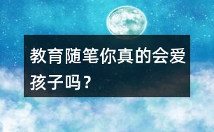 教育隨筆——你真的會愛孩子嗎？