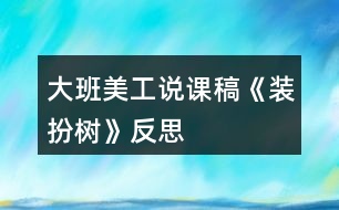 大班美工說(shuō)課稿《裝扮樹》反思