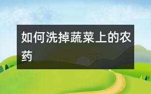 如何洗掉蔬菜上的農(nóng)藥