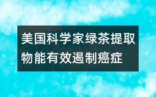 美國科學(xué)家：綠茶提取物能有效遏制癌癥