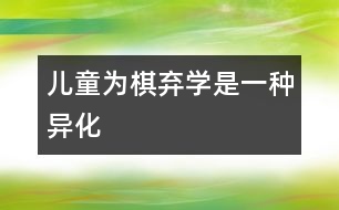 兒童為棋棄學是一種“異化”