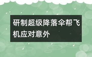 研制超級(jí)降落傘幫飛機(jī)應(yīng)對(duì)意外