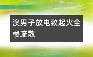 澳男子“放電”致起火全樓疏散