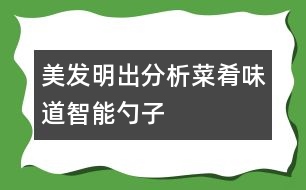 美發(fā)明出分析菜肴味道智能勺子