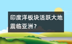 印度洋板塊活躍大地震臨亞洲？