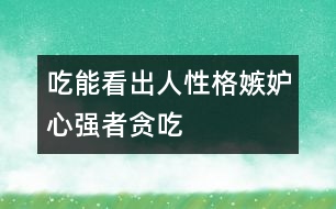 吃能看出人性格嫉妒心強(qiáng)者貪吃