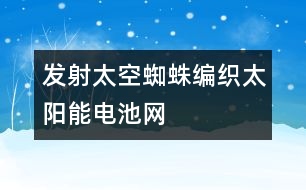 發(fā)射太空蜘蛛編織太陽(yáng)能電池網(wǎng)