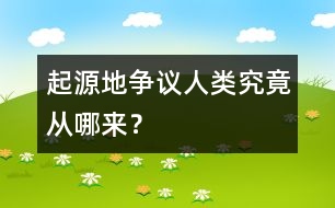 起源地爭議：人類究竟從哪來？