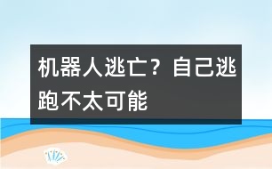 機器人逃亡？自己逃跑不太可能