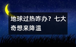 地球過熱咋辦？七大奇想來降溫