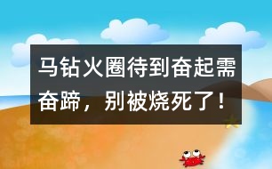 馬鉆火圈：待到奮起需奮蹄，別被燒死了！