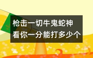 槍擊一切牛鬼蛇神  看你一分能打多少個(gè)