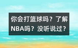 你會(huì)打籃球嗎？了解NBA嗎？沒(méi)聽(tīng)說(shuō)過(guò)？