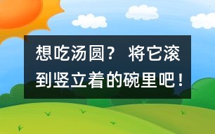 想吃湯圓？ 將它滾到豎立著的碗里吧！