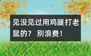 見沒見過用雞腿打老鼠的？ 別浪費！