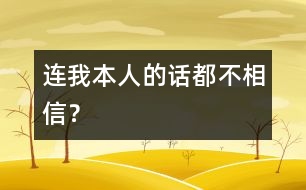 連我本人的話都不相信？