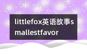 littlefox英語(yǔ)故事smallestfavor