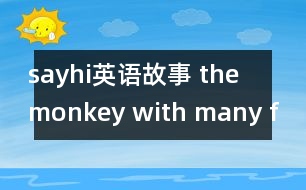 sayhi英語(yǔ)故事 the monkey with many freind`s