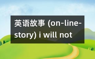 英語(yǔ)故事 (on-line-story) i will not take a bath