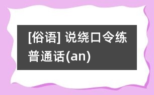 [俗語(yǔ)] 說(shuō)繞口令練普通話(an)