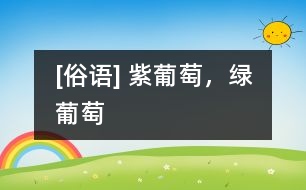 [俗語(yǔ)] 紫葡萄，綠葡萄