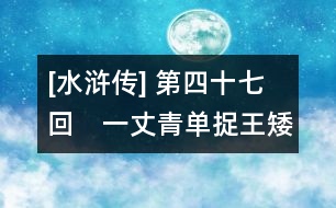 [水滸傳] 第四十七回　一丈青單捉王矮虎　宋公明二打祝家莊