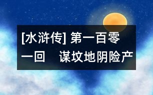 [水滸傳] 第一百零一回　謀墳地陰險(xiǎn)產(chǎn)逆　蹈春陽(yáng)妖　生奸