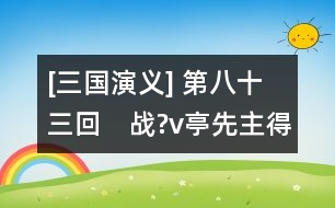 [三國(guó)演義] 第八十三回　戰(zhàn)?v亭先主得仇人　守江口書生拜大將