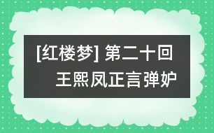 [紅樓夢(mèng)] 第二十回     王熙鳳正言彈妒意  林黛玉俏語(yǔ)謔嬌音