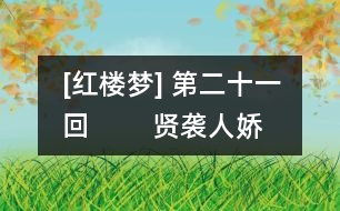 [紅樓夢] 第二十一回        賢襲人嬌嗔箴寶玉  俏平兒軟語救賈璉