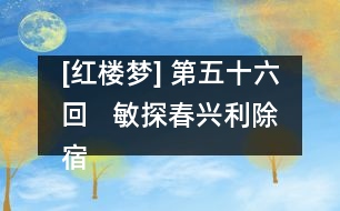 [紅樓夢] 第五十六回   敏探春興利除宿弊  時寶釵小惠全大體