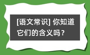 [語(yǔ)文常識(shí)] 你知道它們的含義嗎？