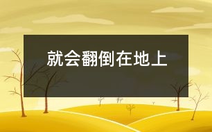 就會(huì)翻倒在地上