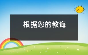 根據(jù)您的教誨