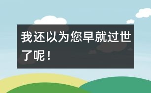 我還以為您早就過世了呢！