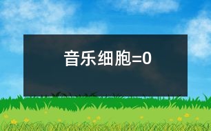 音樂細(xì)胞=0